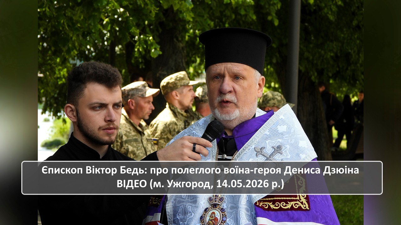 Єпископ Віктор Бедь: про полеглого воїна-героя Дениса Дзюіна ВІДЕО (м. Ужгород, 14.05.2026 р.)