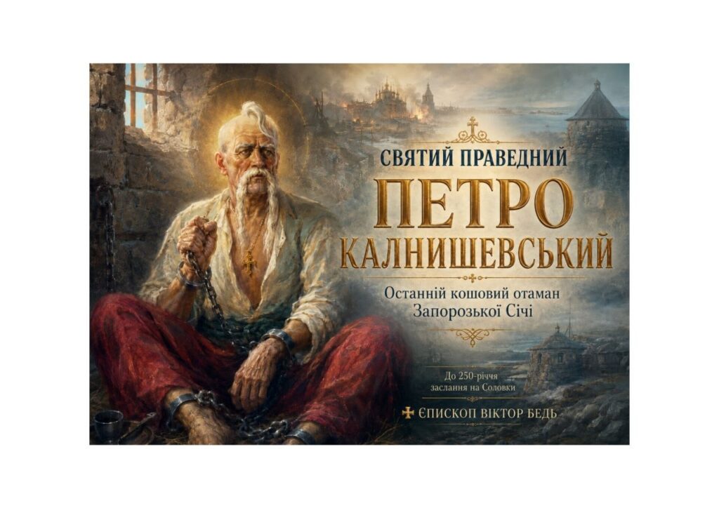 ✠ ЄПИСКОП ВІКТОР БЕДЬ: СВЯТИЙ ПРАВЕДНИЙ ПЕТРО КАЛНИШЕВСЬКИЙ — ОСТАННІЙ КОШОВИЙ ОТАМАН ЗАПОРОЗЬКОЇ СІЧІ, ЯКОГО НЕ ЗЛАМАЛА РОСІЙСЬКА ІМПЕРІЯ