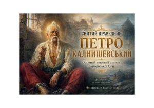 ✠ ЄПИСКОП ВІКТОР БЕДЬ: СВЯТИЙ ПРАВЕДНИЙ ПЕТРО КАЛНИШЕВСЬКИЙ — ОСТАННІЙ КОШОВИЙ ОТАМАН ЗАПОРОЗЬКОЇ СІЧІ, ЯКОГО НЕ ЗЛАМАЛА РОСІЙСЬКА ІМПЕРІЯ
